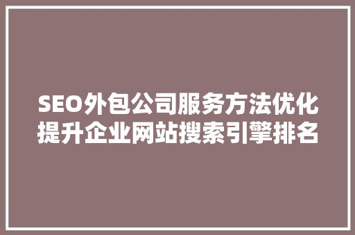SEO外包公司服务方法优化提升企业网站搜索引擎排名之路