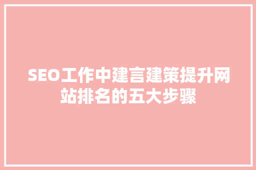 SEO工作中建言建策提升网站排名的五大步骤