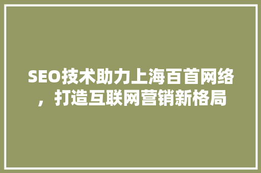 SEO技术助力上海百首网络，打造互联网营销新格局  第1张