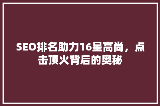 SEO排名助力16星高尚，点击顶火背后的奥秘