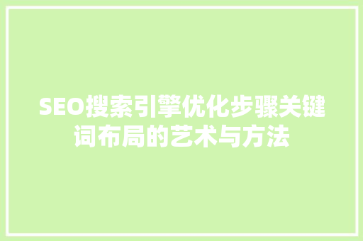 SEO搜索引擎优化步骤关键词布局的艺术与方法