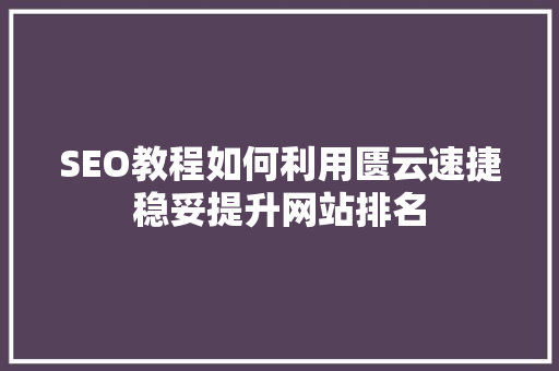 SEO教程如何利用匮云速捷稳妥提升网站排名