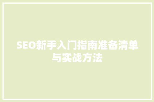 SEO新手入门指南准备清单与实战方法