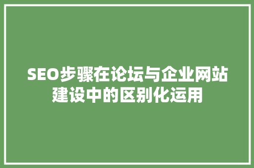 SEO步骤在论坛与企业网站建设中的区别化运用