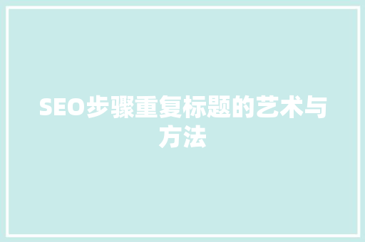 SEO步骤重复标题的艺术与方法