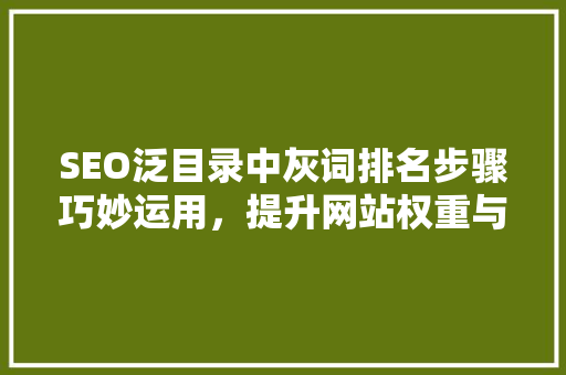 SEO泛目录中灰词排名步骤巧妙运用，提升网站权重与流量