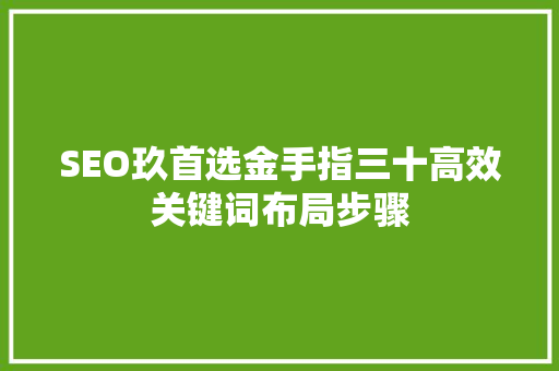SEO玖首选金手指三十高效关键词布局步骤
