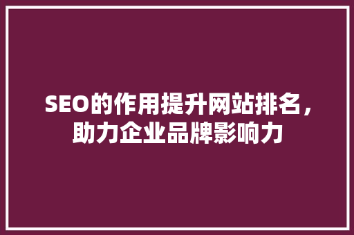 SEO的作用提升网站排名，助力企业品牌影响力