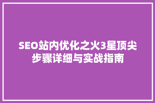 SEO站内优化之火3星顶尖步骤详细与实战指南