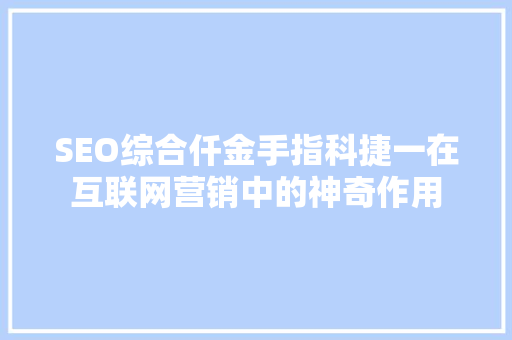 SEO综合仟金手指科捷一在互联网营销中的神奇作用