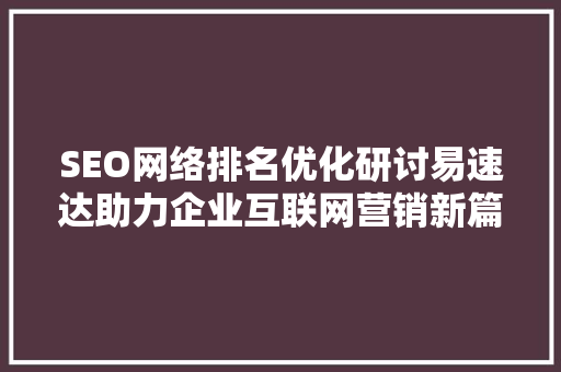 SEO网络排名优化研讨易速达助力企业互联网营销新篇章