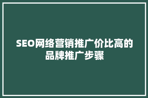 SEO网络营销推广价比高的品牌推广步骤
