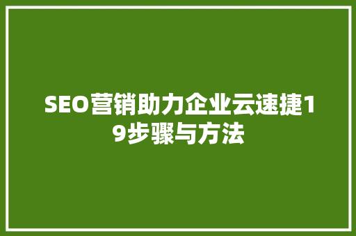 SEO营销助力企业云速捷19步骤与方法  第1张