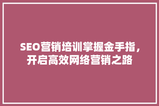 SEO营销培训掌握金手指，开启高效网络营销之路