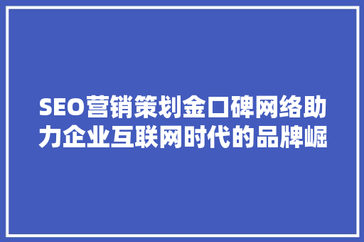 SEO营销策划金口碑网络助力企业互联网时代的品牌崛起  第1张