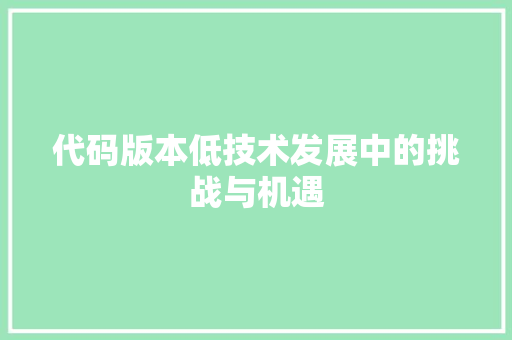 代码版本低技术发展中的挑战与机遇