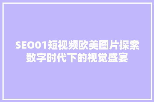 SEO01短视频欧美图片探索数字时代下的视觉盛宴