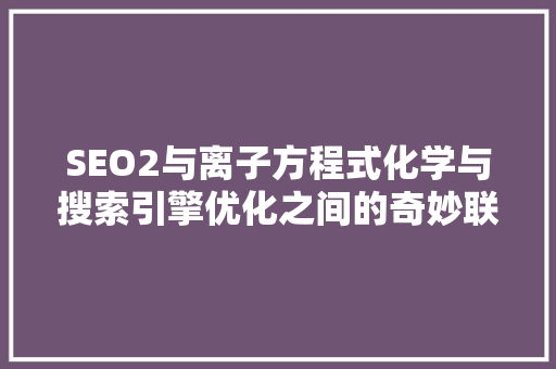 SEO2与离子方程式化学与搜索引擎优化之间的奇妙联系
