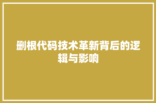 删根代码技术革新背后的逻辑与影响