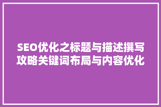 SEO优化之标题与描述撰写攻略关键词布局与内容优化方法  第1张