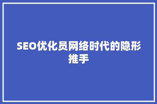 SEO优化员网络时代的隐形推手