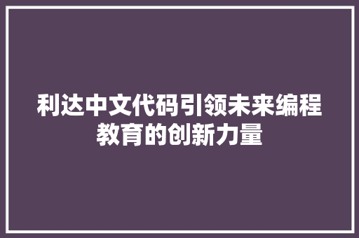 利达中文代码引领未来编程教育的创新力量  第1张