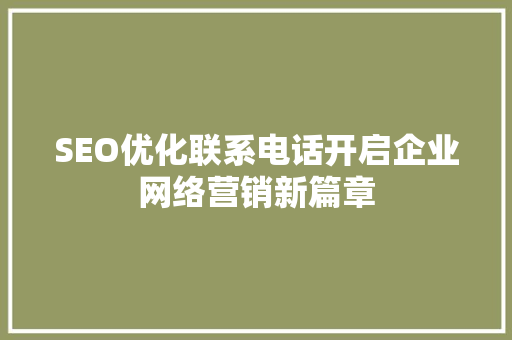 SEO优化联系电话开启企业网络营销新篇章