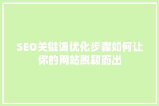 SEO关键词优化步骤如何让你的网站脱颖而出