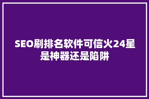 SEO刷排名软件可信火24星是神器还是陷阱
