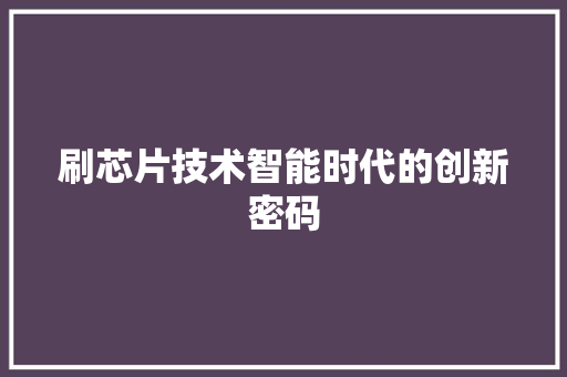 刷芯片技术智能时代的创新密码