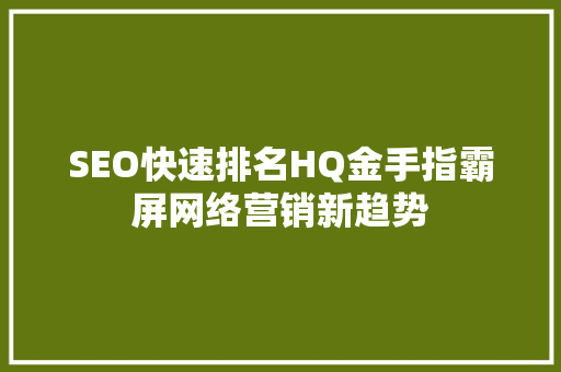 SEO快速排名HQ金手指霸屏网络营销新趋势