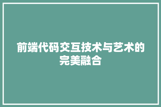 前端代码交互技术与艺术的完美融合  第1张
