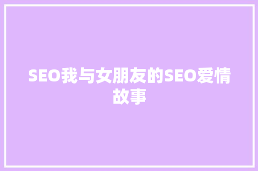 SEO我与女朋友的SEO爱情故事