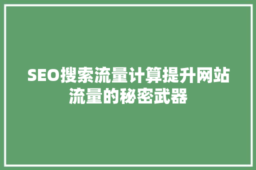 SEO搜索流量计算提升网站流量的秘密武器