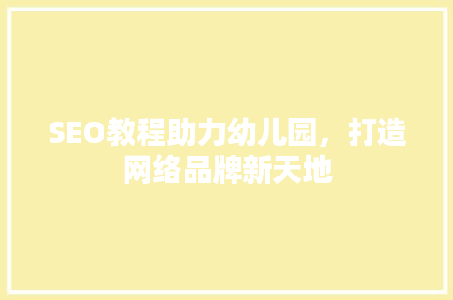 SEO教程助力幼儿园，打造网络品牌新天地