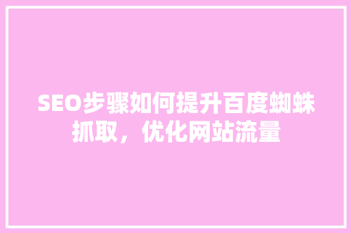 SEO步骤如何提升百度蜘蛛抓取，优化网站流量