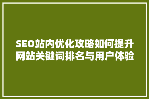 SEO站内优化攻略如何提升网站关键词排名与用户体验