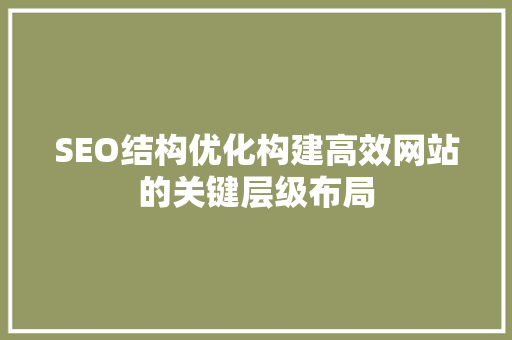 SEO结构优化构建高效网站的关键层级布局