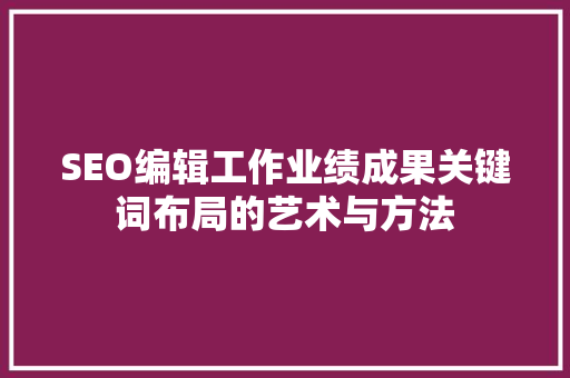 SEO编辑工作业绩成果关键词布局的艺术与方法