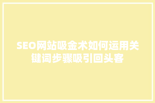 SEO网站吸金术如何运用关键词步骤吸引回头客