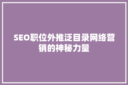 SEO职位外推泛目录网络营销的神秘力量