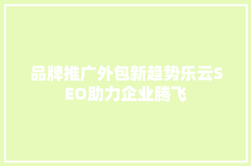 品牌推广外包新趋势乐云SEO助力企业腾飞