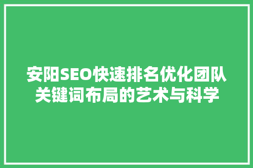 安阳SEO快速排名优化团队关键词布局的艺术与科学