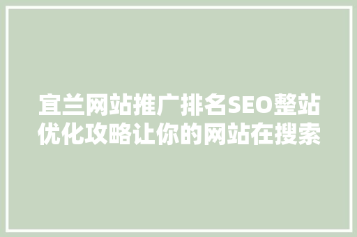 宜兰网站推广排名SEO整站优化攻略让你的网站在搜索引擎中脱颖而出