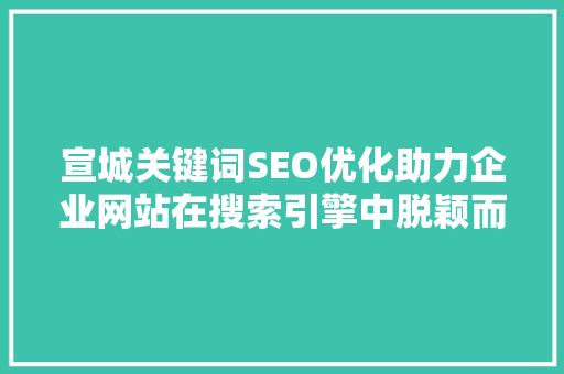 宣城关键词SEO优化助力企业网站在搜索引擎中脱颖而出