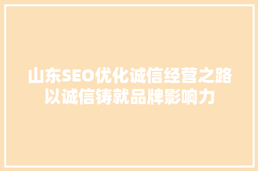 山东SEO优化诚信经营之路以诚信铸就品牌影响力