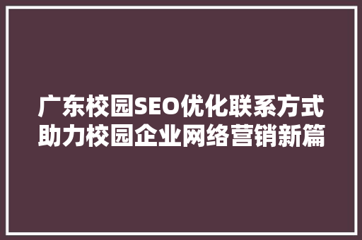 广东校园SEO优化联系方式助力校园企业网络营销新篇章