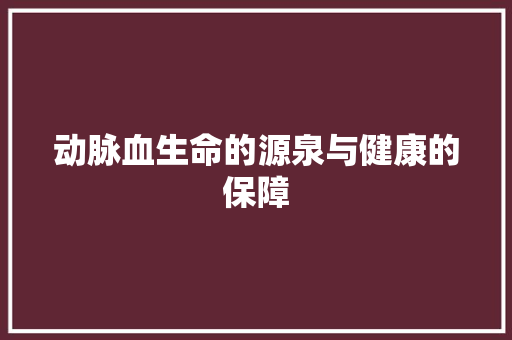动脉血生命的源泉与健康的保障