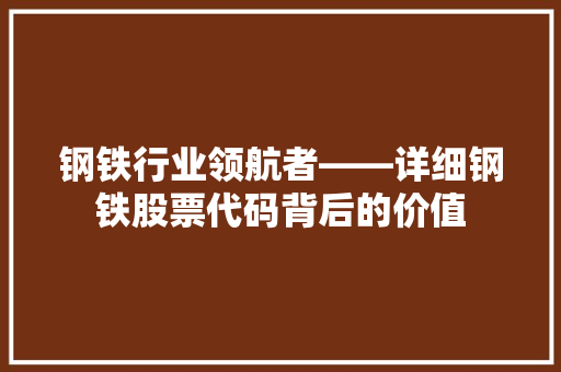钢铁行业领航者——详细钢铁股票代码背后的价值  第1张