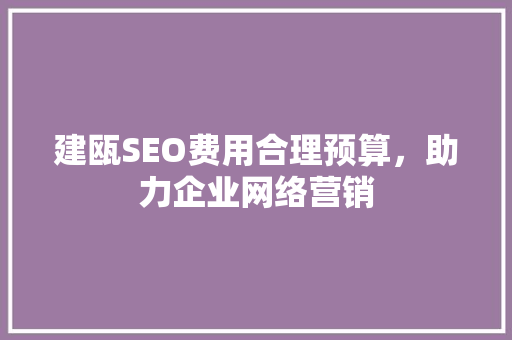 建瓯SEO费用合理预算，助力企业网络营销